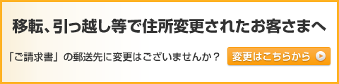 移転、引っ越し等で住所変更されたお客様へ